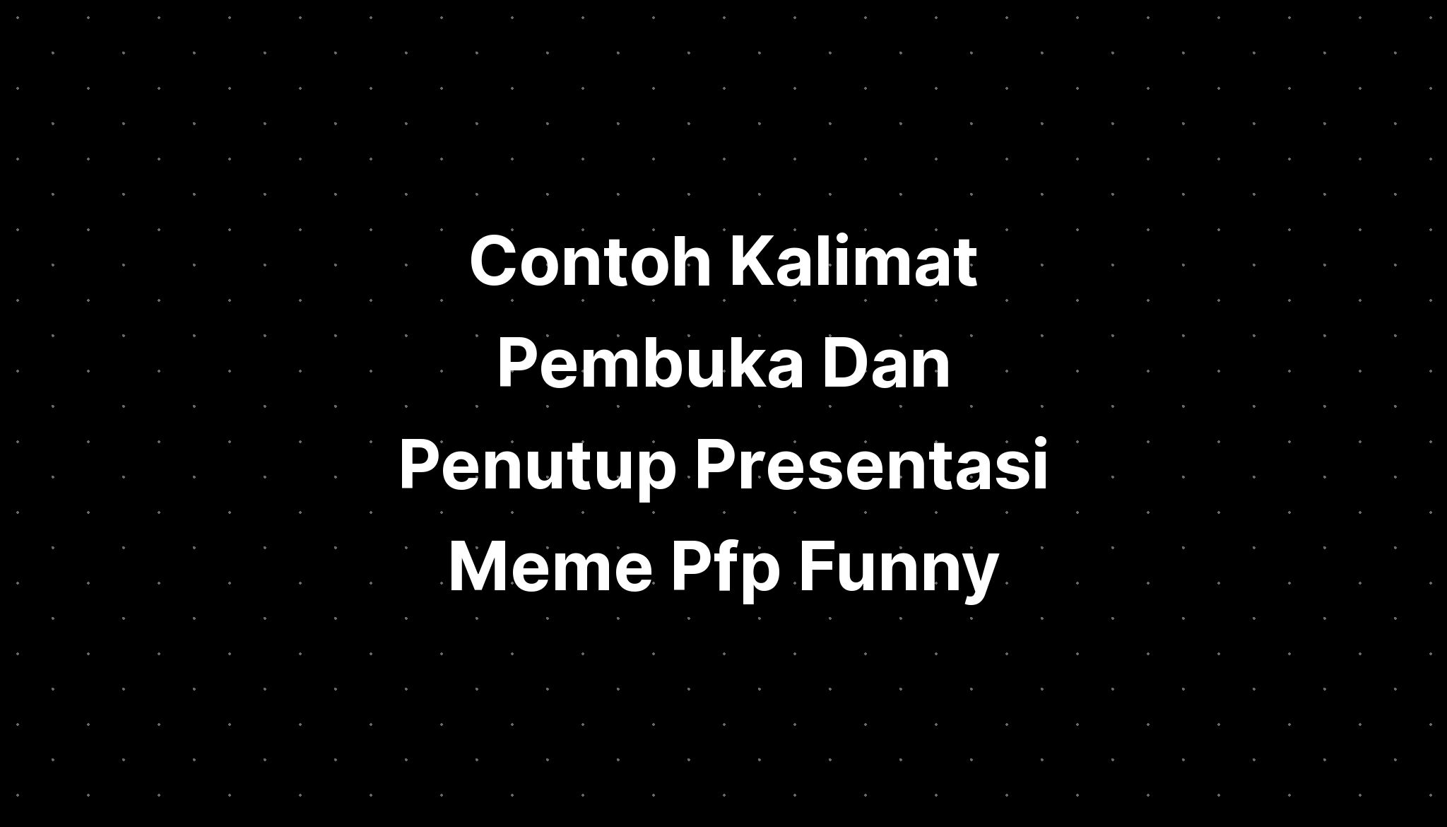 Contoh Kalimat Pembuka Dan Penutup Presentasi Meme Pfp Funny Imagesee